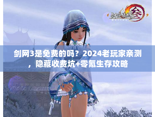 剑网3是免费的吗？2024老玩家亲测，隐藏收费坑+零氪生存攻略