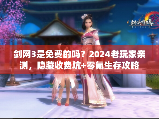 剑网3是免费的吗？2024老玩家亲测，隐藏收费坑+零氪生存攻略