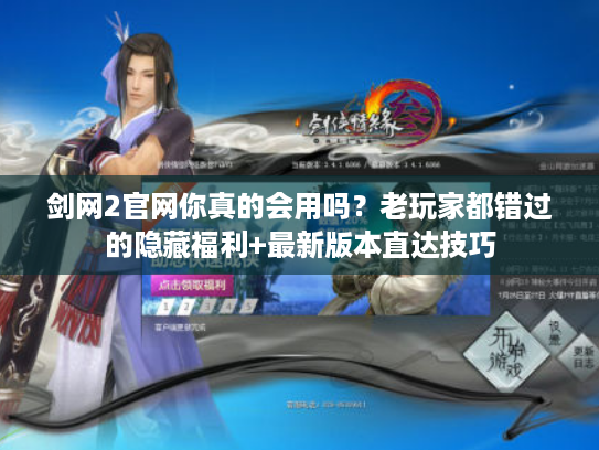 剑网2官网你真的会用吗？老玩家都错过的隐藏福利+最新版本直达技巧