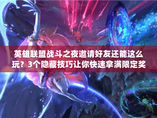 英雄联盟战斗之夜邀请好友还能这么玩？3个隐藏技巧让你快速拿满限定奖励！