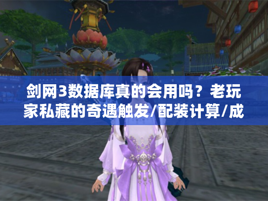 剑网3数据库真的会用吗？老玩家私藏的奇遇触发/配装计算/成就速刷冷门技巧