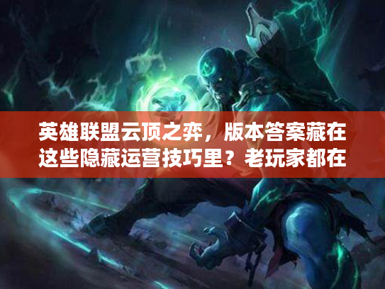 英雄联盟云顶之弈，版本答案藏在这些隐藏运营技巧里？老玩家都在偷偷用！