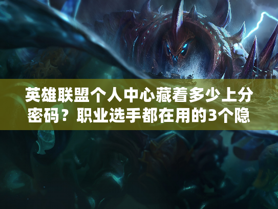 英雄联盟个人中心藏着多少上分密码？职业选手都在用的3个隐藏功能你知道吗？