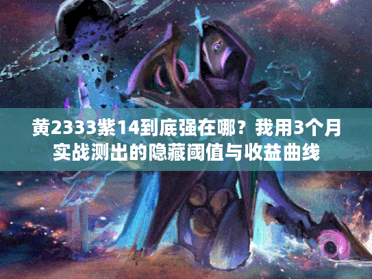 黄2333紫14到底强在哪？我用3个月实战测出的隐藏阈值与收益曲线