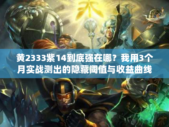 黄2333紫14到底强在哪？我用3个月实战测出的隐藏阈值与收益曲线