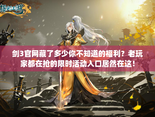 剑3官网藏了多少你不知道的福利？老玩家都在抢的限时活动入口居然在这！