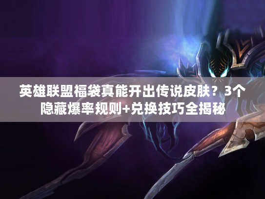 英雄联盟福袋真能开出传说皮肤？3个隐藏爆率规则+兑换技巧全揭秘