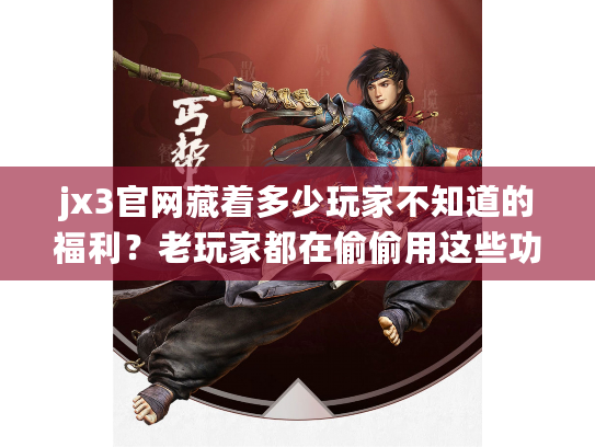 jx3官网藏着多少玩家不知道的福利？老玩家都在偷偷用这些功能