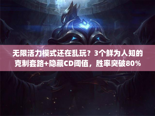 无限活力模式还在乱玩？3个鲜为人知的克制套路+隐藏CD阈值，胜率突破80%