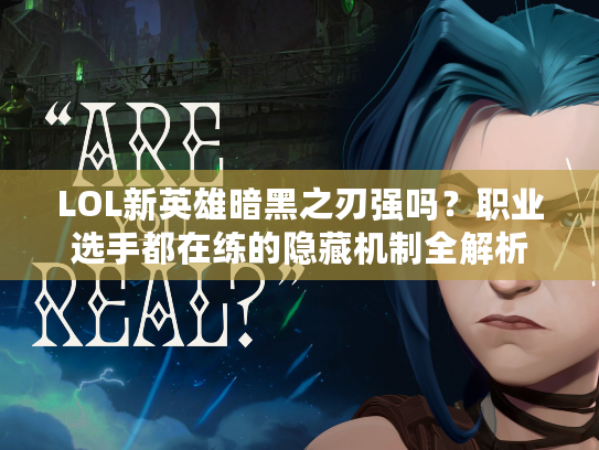 LOL新英雄暗黑之刃强吗？职业选手都在练的隐藏机制全解析