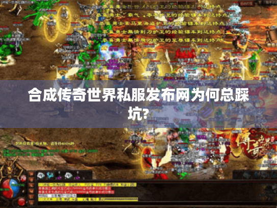 合成传奇世界私服发布网为何总踩坑?