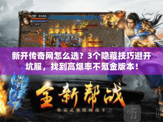 新开传奇网怎么选？3个隐藏技巧避开坑服，找到高爆率不氪金版本！