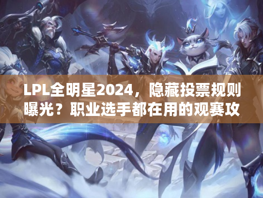 LPL全明星2024，隐藏投票规则曝光？职业选手都在用的观赛攻略来了！