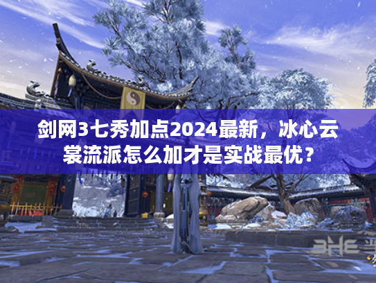 剑网3七秀加点2024最新，冰心云裳流派怎么加才是实战最优？