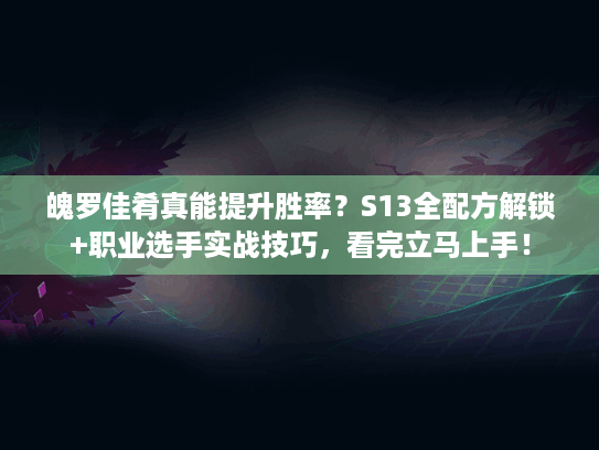 魄罗佳肴真能提升胜率？S13全配方解锁+职业选手实战技巧，看完立马上手！