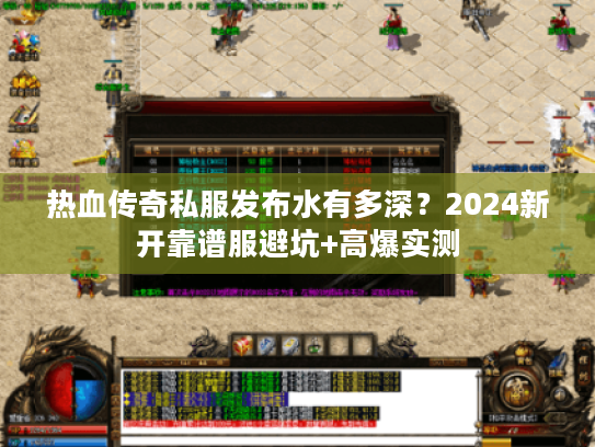 热血传奇私服发布水有多深？2024新开靠谱服避坑+高爆实测
