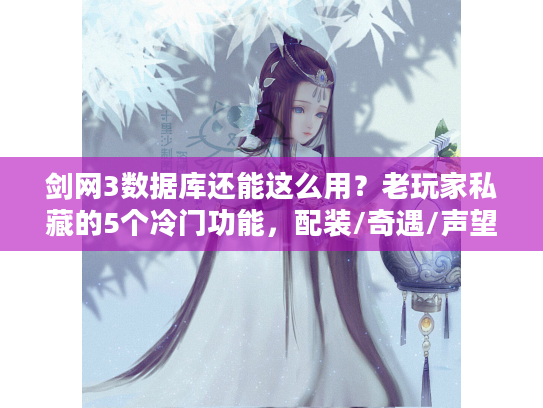 剑网3数据库还能这么用？老玩家私藏的5个冷门功能，配装/奇遇/声望一站式搞定