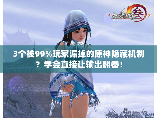 3个被99%玩家漏掉的原神隐藏机制？学会直接让输出翻番！