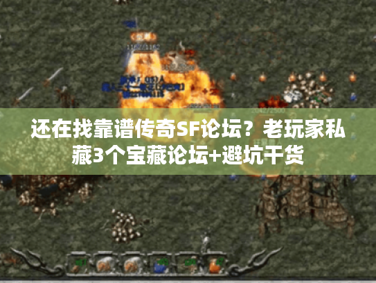 还在找靠谱传奇SF论坛？老玩家私藏3个宝藏论坛+避坑干货