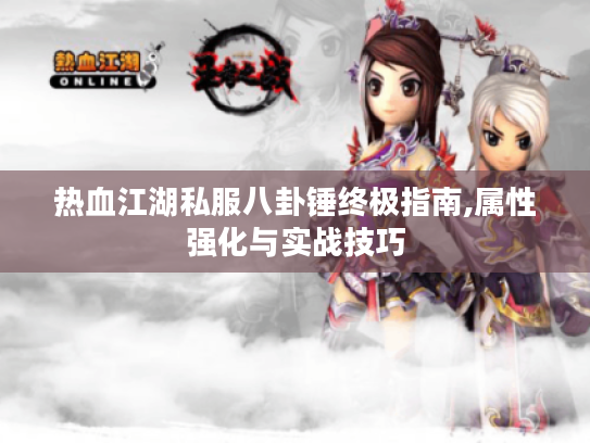 热血江湖私服八卦锤终极指南,属性强化与实战技巧