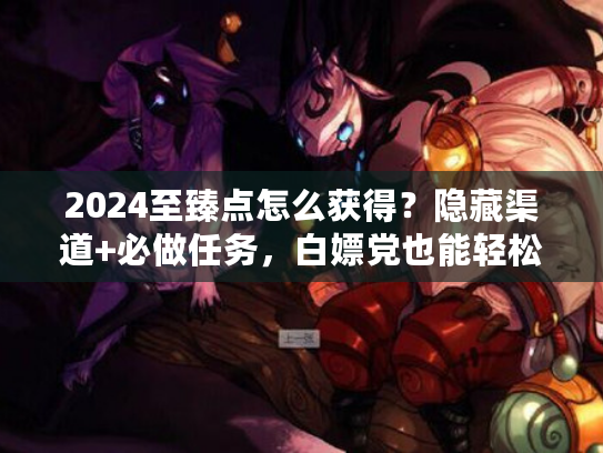 2024至臻点怎么获得？隐藏渠道+必做任务，白嫖党也能轻松攒够！