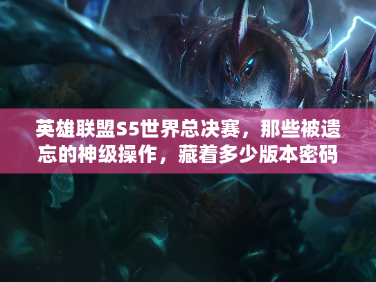 英雄联盟S5世界总决赛，那些被遗忘的神级操作，藏着多少版本密码？