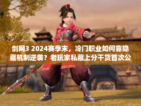 剑网3 2024赛季末，冷门职业如何靠隐藏机制逆袭？老玩家私藏上分干货首次公开