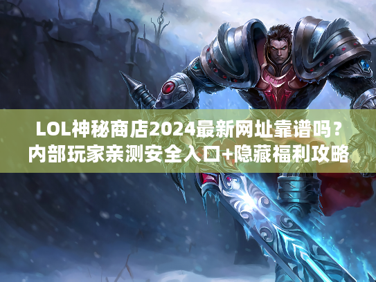 LOL神秘商店2024最新网址靠谱吗？内部玩家亲测安全入口+隐藏福利攻略