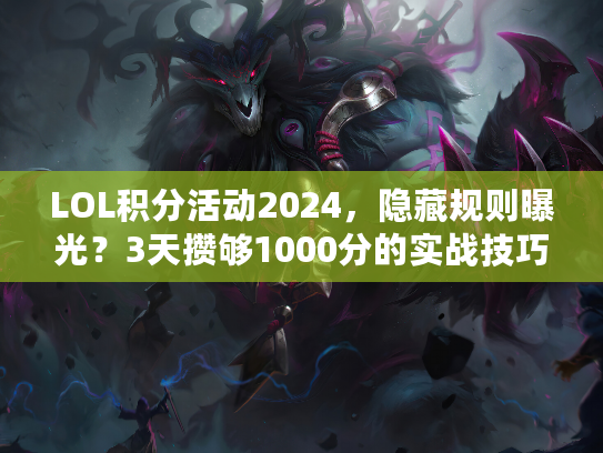 LOL积分活动2024，隐藏规则曝光？3天攒够1000分的实战技巧来了！