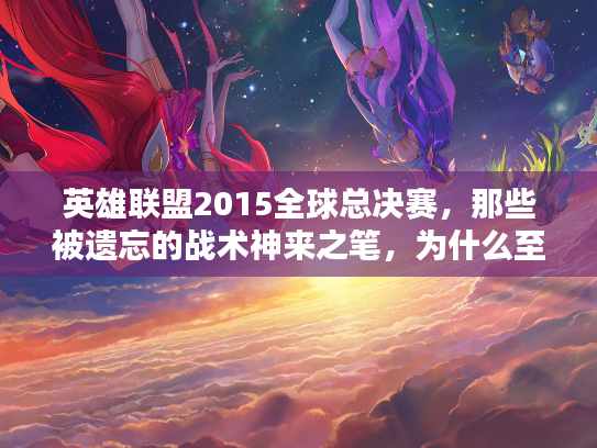 英雄联盟2015全球总决赛，那些被遗忘的战术神来之笔，为什么至今仍被玩家奉为经典？