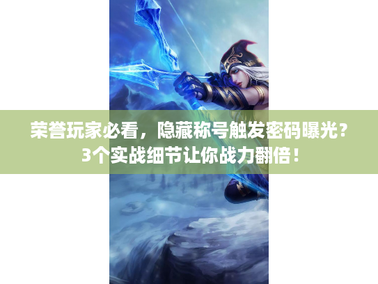 荣誉玩家必看，隐藏称号触发密码曝光？3个实战细节让你战力翻倍！