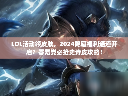LOL活动领皮肤，2024隐藏福利通道开启？零氪党必抢史诗皮攻略！