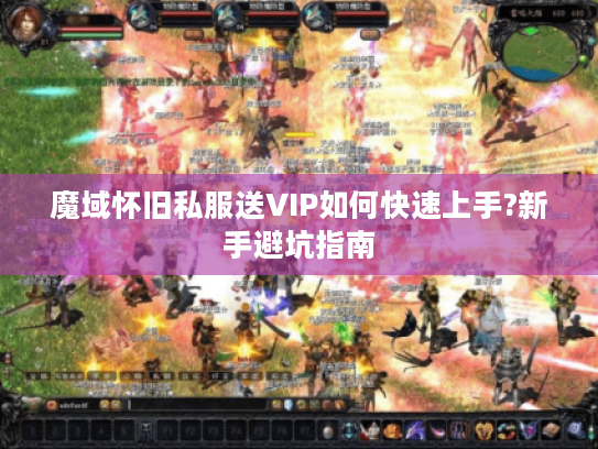 魔域怀旧私服送VIP如何快速上手?新手避坑指南