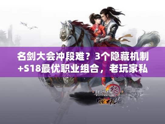 名剑大会冲段难？3个隐藏机制+S18最优职业组合，老玩家私藏的上分秘籍