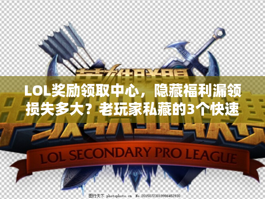 LOL奖励领取中心，隐藏福利漏领损失多大？老玩家私藏的3个快速到账技巧