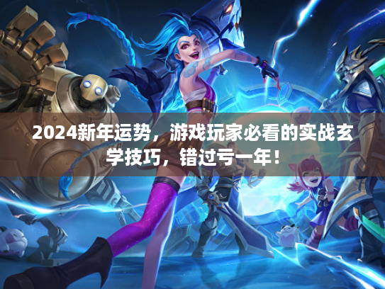 2024新年运势，游戏玩家必看的实战玄学技巧，错过亏一年！