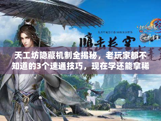 天工坊隐藏机制全揭秘，老玩家都不知道的3个速通技巧，现在学还能拿稀有奖励！