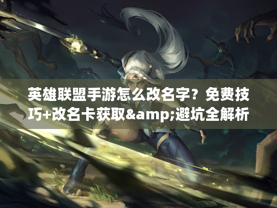 英雄联盟手游怎么改名字？免费技巧+改名卡获取&避坑全解析