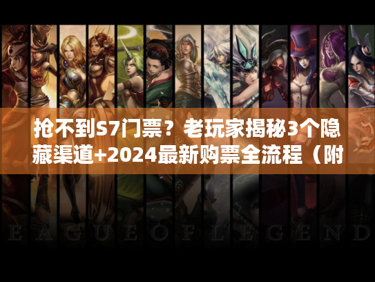 抢不到S7门票？老玩家揭秘3个隐藏渠道+2024最新购票全流程（附防坑指南）