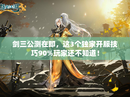 剑三公测在即，这3个独家开服技巧90%玩家还不知道！