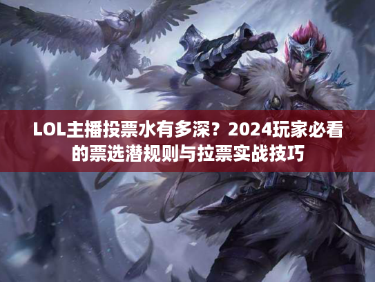 LOL主播投票水有多深？2024玩家必看的票选潜规则与拉票实战技巧