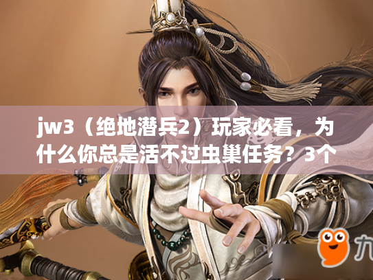 jw3（绝地潜兵2）玩家必看，为什么你总是活不过虫巢任务？3个技巧帮你翻盘！