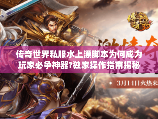 传奇世界私服水上漂脚本为何成为玩家必争神器?独家操作指南揭秘