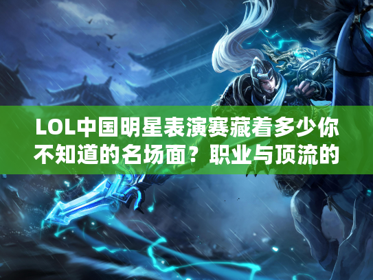 LOL中国明星表演赛藏着多少你不知道的名场面？职业与顶流的碰撞太燃了！
