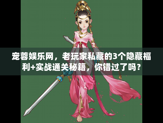宠蓉娱乐网，老玩家私藏的3个隐藏福利+实战通关秘籍，你错过了吗？