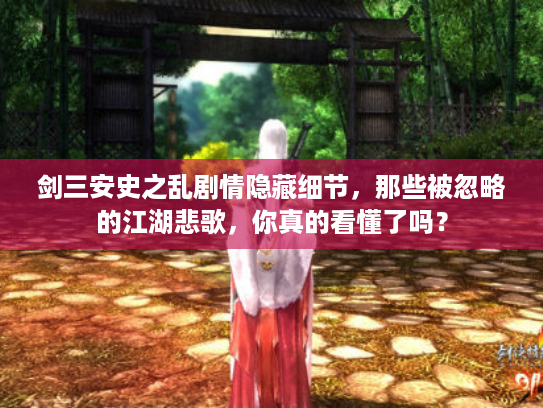 剑三安史之乱剧情隐藏细节，那些被忽略的江湖悲歌，你真的看懂了吗？