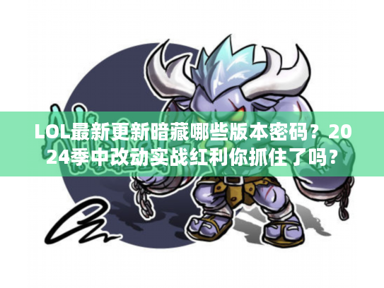 LOL最新更新暗藏哪些版本密码？2024季中改动实战红利你抓住了吗？
