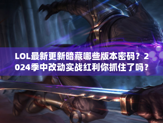 LOL最新更新暗藏哪些版本密码？2024季中改动实战红利你抓住了吗？