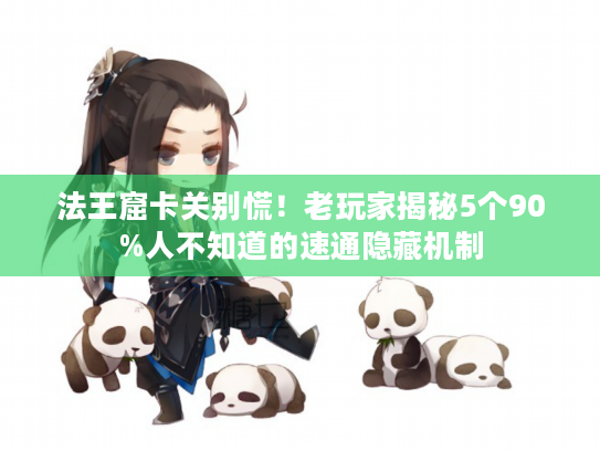 法王窟卡关别慌！老玩家揭秘5个90%人不知道的速通隐藏机制