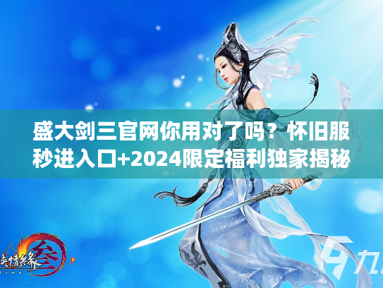 盛大剑三官网你用对了吗？怀旧服秒进入口+2024限定福利独家揭秘